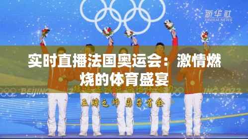 实时直播法国奥运会:激情燃烧的体育盛宴