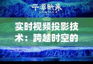 实时视频投影技术：跨越时空的视觉盛宴