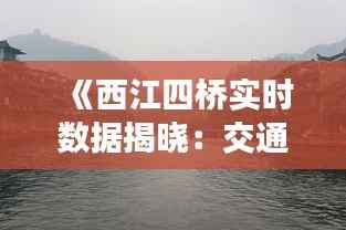 《西江四桥实时数据揭晓:交通状况一览无余》