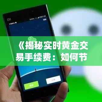 《揭秘实时黄金交易手续费:如何节省交易成本?》