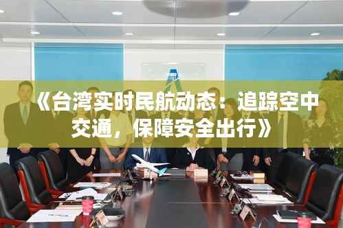 《台湾实时民航动态:追踪空中交通,保障安全出行》