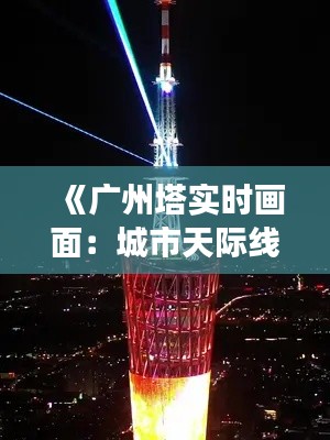 《广州塔实时画面:城市天际线的璀璨明珠》