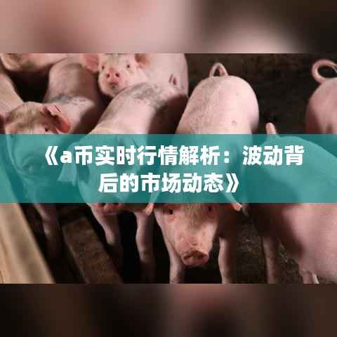 《a币实时行情解析：波动背后的市场动态》