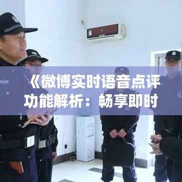 《微博实时语音点评功能解析:畅享即时互动新体验》