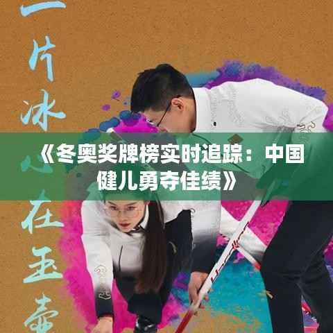 《冬奥奖牌榜实时追踪:中国健儿勇夺佳绩》