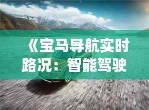 《宝马导航实时路况：智能驾驶新体验，出行无忧导航助航》