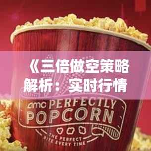 《三倍做空策略解析:实时行情解读与实战技巧》