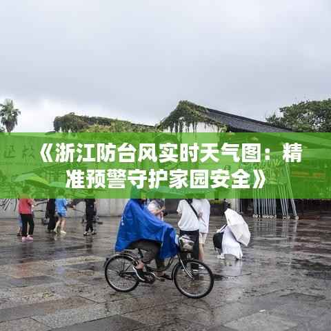 《浙江防台风实时天气图:精准预警守护家园安全》