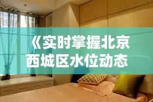 《实时掌握北京西城区水位动态，便捷生活从这里开始》
