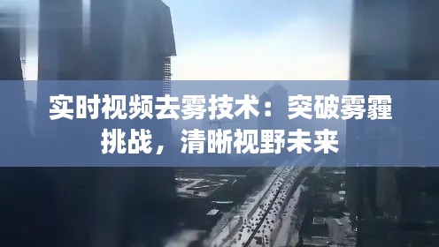实时视频去雾技术:突破雾霾挑战,清晰视野未来