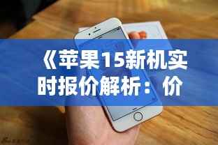 《苹果15新机实时报价解析:价格走势与购买建议》