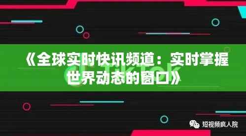 《全球实时快讯频道：实时掌握世界动态的窗口》