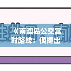 《南澳岛公交实时路线：便捷出行指南详解》
