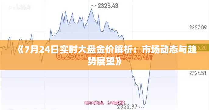 《7月24日实时大盘金价解析:市场动态与趋势展望》