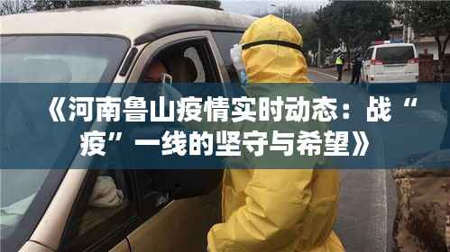《河南鲁山疫情实时动态:战“疫”一线的坚守与希望》