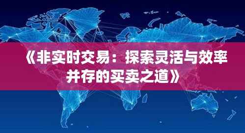 《非实时交易:探索灵活与效率并存的买卖之道》