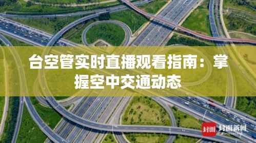 台空管实时直播观看指南：掌握空中交通动态