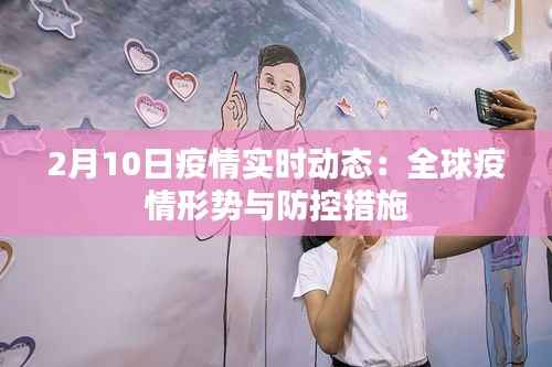 2月10日疫情实时动态:全球疫情形势与防控措施