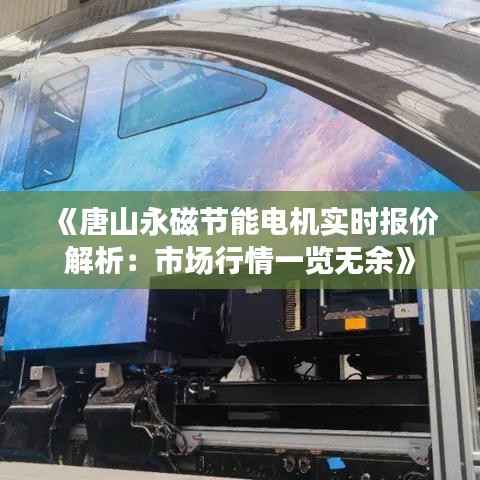 《唐山永磁节能电机实时报价解析:市场行情一览无余》