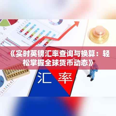 《实时英镑汇率查询与换算：轻松掌握全球货币动态》