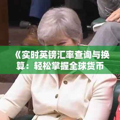 《实时英镑汇率查询与换算:轻松掌握全球货币动态》