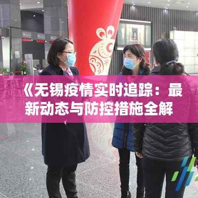 《无锡疫情实时追踪:最新动态与防控措施全解析》