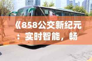 《858公交新纪元：实时智能，畅享便捷出行》