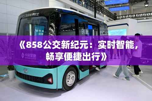 《858公交新纪元:实时智能,畅享便捷出行》