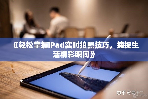 《轻松掌握iPad实时拍照技巧,捕捉生活精彩瞬间》
