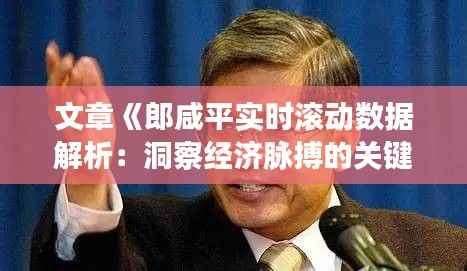 文章《郎咸平实时滚动数据解析:洞察经济脉搏的关键指标》