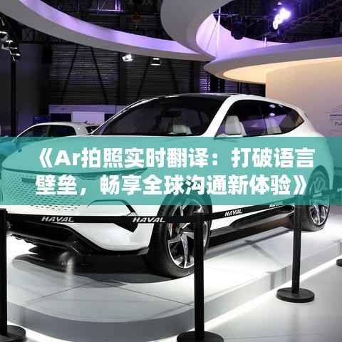 《Ar拍照实时翻译:打破语言壁垒,畅享全球沟通新体验》