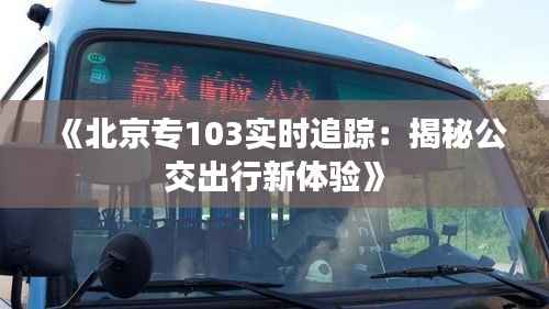 《北京专103实时追踪:揭秘公交出行新体验》