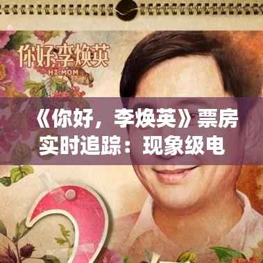 《你好,李焕英》票房实时追踪:现象级电影的热度与影响