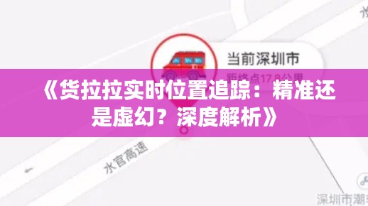 《货拉拉实时位置追踪:精准还是虚幻?深度解析》
