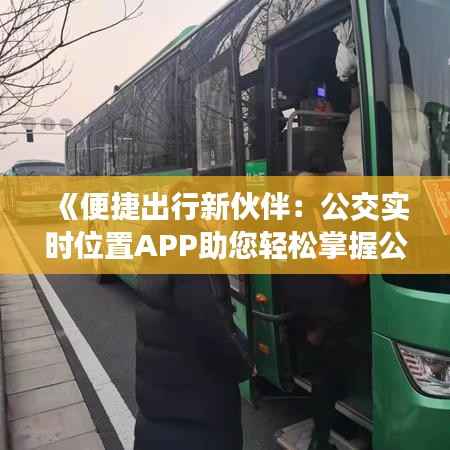 《便捷出行新伙伴:公交实时位置APP助您轻松掌握公交动态》