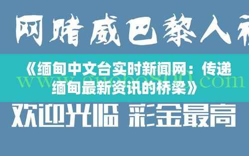 《缅甸中文台实时新闻网：传递缅甸最新资讯的桥梁》