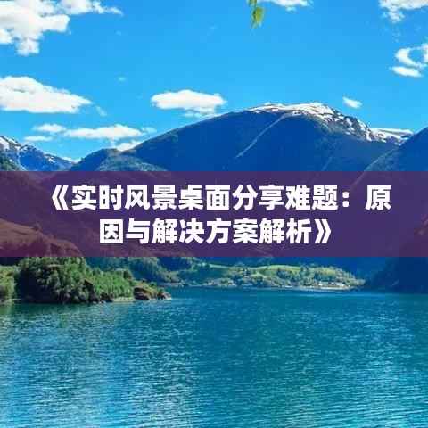 《实时风景桌面分享难题:原因与解决方案解析》