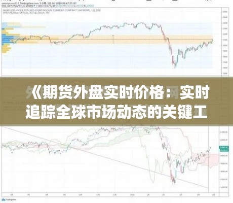 《期货外盘实时价格:实时追踪全球市场动态的关键工具》