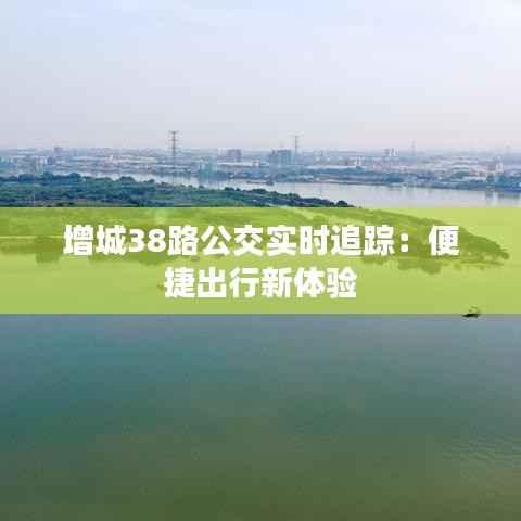 增城38路公交实时追踪：便捷出行新体验