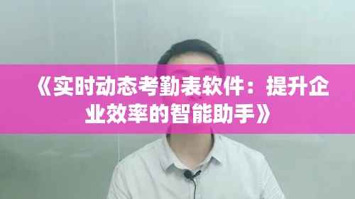 《实时动态考勤表软件:提升企业效率的智能助手》