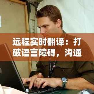 远程实时翻译:打破语言障碍,沟通无国界
