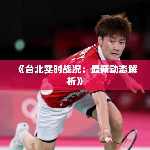 《台北实时战况:最新动态解析》