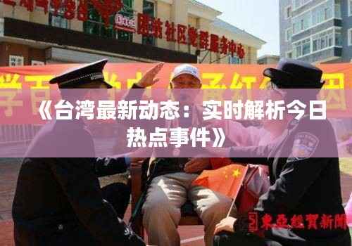 《台湾最新动态:实时解析今日热点事件》