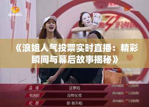 《浪姐人气投票实时直播:精彩瞬间与幕后故事揭秘》