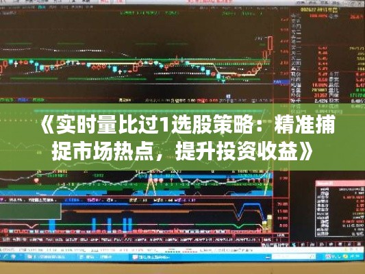 《实时量比过1选股策略:精准捕捉市场热点,提升投资收益》