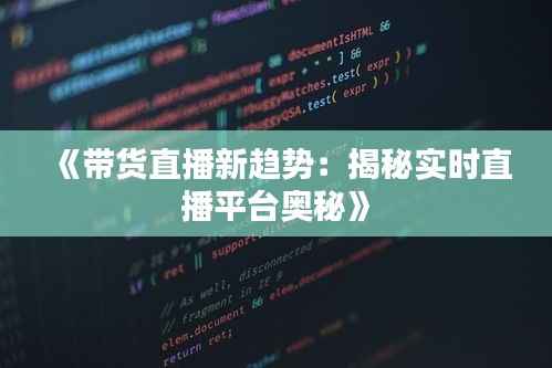 《带货直播新趋势:揭秘实时直播平台奥秘》