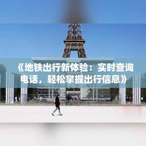 《地铁出行新体验:实时查询电话,轻松掌握出行信息》