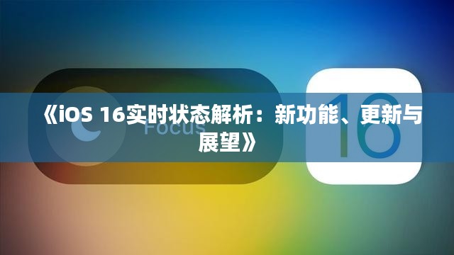 《iOS 16实时状态解析:新功能、更新与展望》