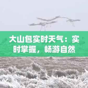 大山包实时天气:实时掌握,畅游自然之美