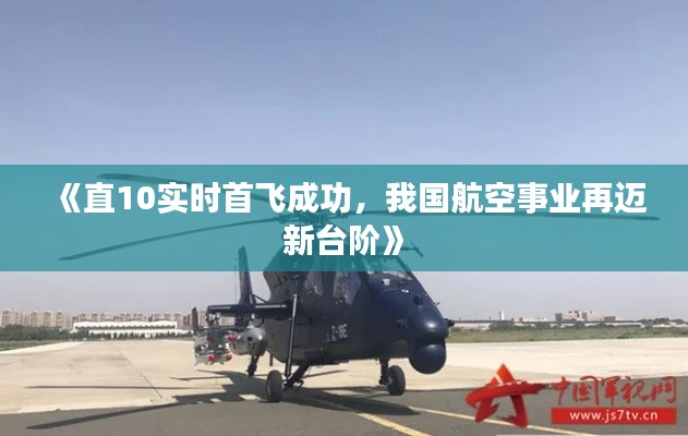 《直10实时首飞成功,我国航空事业再迈新台阶》